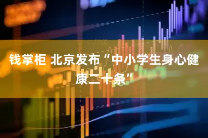 钱掌柜 北京发布“中小学生身心健康二十条”