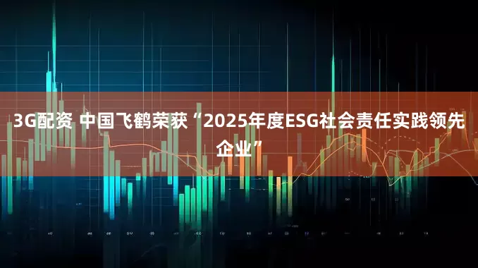 3G配资 中国飞鹤荣获“2025年度ESG社会责任实践领先企业”