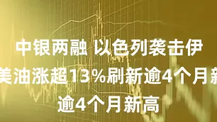 中银两融 以色列袭击伊朗 美油涨超13%刷新逾4个月新高