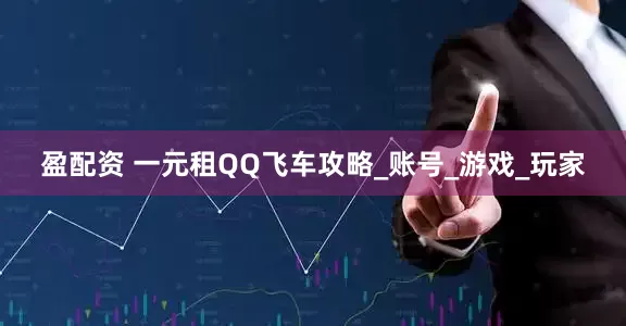 盈配资 一元租QQ飞车攻略_账号_游戏_玩家