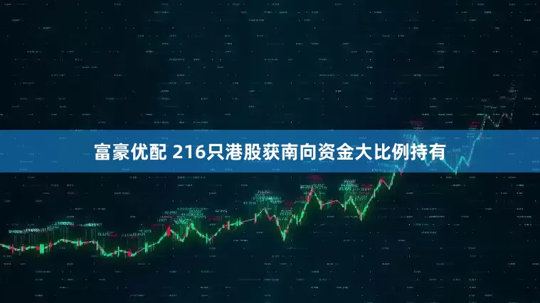富豪优配 216只港股获南向资金大比例持有
