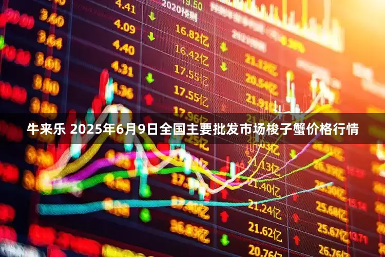 牛来乐 2025年6月9日全国主要批发市场梭子蟹价格行情